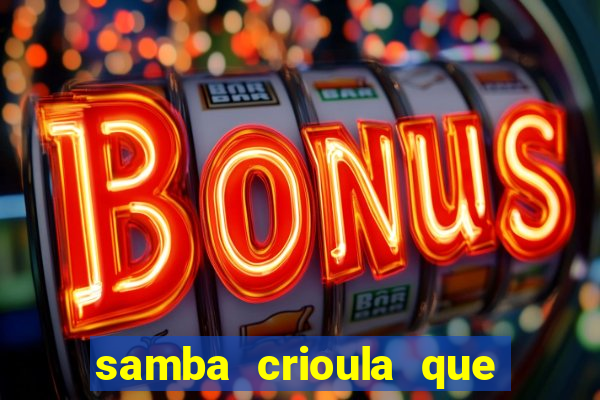 samba crioula que vem da bahia